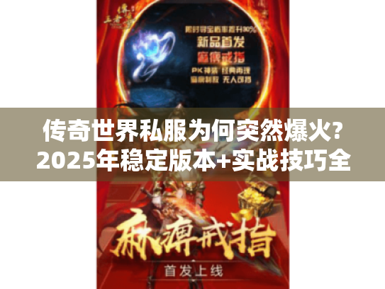 传奇世界私服为何突然爆火?2025年稳定版本+实战技巧全解