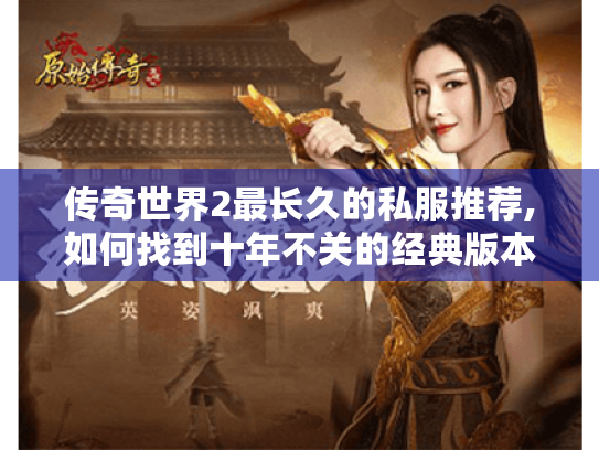 传奇世界2最长久的私服推荐,如何找到十年不关的经典版本