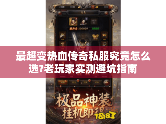 最超变热血传奇私服究竟怎么选?老玩家实测避坑指南 最超变热血传奇私服究竟怎么选?老玩家实测避坑指南