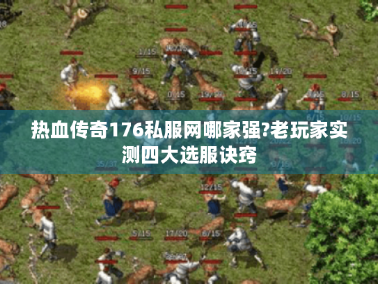 热血传奇176私服网哪家强?老玩家实测四大选服诀窍 热血传奇176私服网哪家强?老玩家实测四大选服诀窍