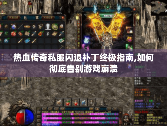 热血传奇私服闪退补丁终极指南,如何彻底告别游戏崩溃