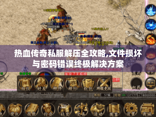 热血传奇私服解压全攻略,文件损坏与密码错误终极解决方案 热血传奇私服解压全攻略,文件损坏与密码错误终极解决方案
