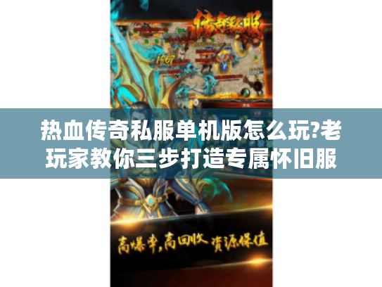 热血传奇私服单机版怎么玩?老玩家教你三步打造专属怀旧服