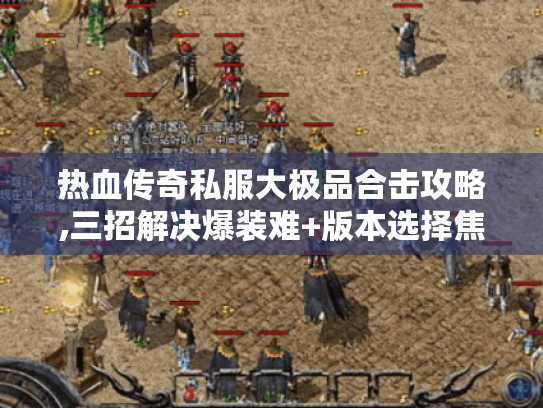 热血传奇私服大极品合击攻略,三招解决爆装难+版本选择焦虑
