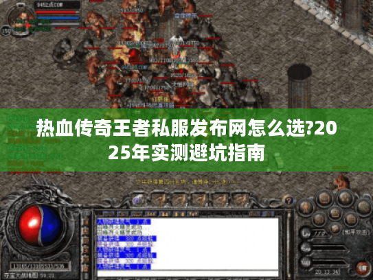 热血传奇王者私服发布网怎么选?2025年实测避坑指南