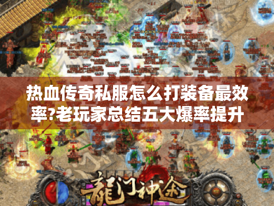 热血传奇私服怎么打装备最效率?老玩家总结五大爆率提升技巧