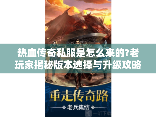 热血传奇私服是怎么来的?老玩家揭秘版本选择与升级攻略