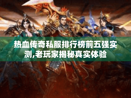 热血传奇私服排行榜前五强实测,老玩家揭秘真实体验