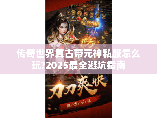 传奇世界复古带元神私服怎么玩?2025最全避坑指南