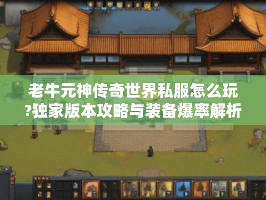 老牛元神传奇世界私服怎么玩?独家版本攻略与装备爆率解析 老牛元神传奇世界私服怎么玩?独家版本攻略与装备爆率解析