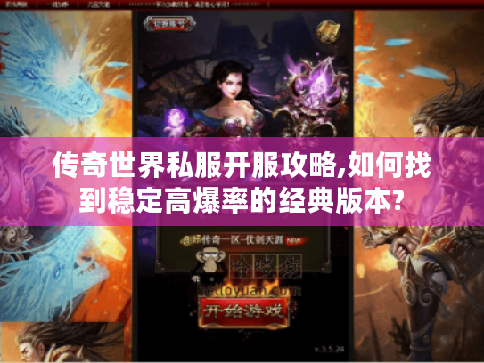 传奇世界私服开服攻略,如何找到稳定高爆率的经典版本?