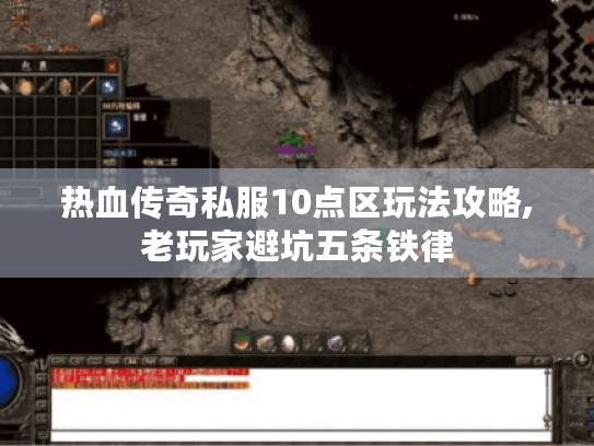 热血传奇私服10点区玩法攻略,老玩家避坑五条铁律 热血传奇私服10点区玩法攻略,老玩家避坑五条铁律