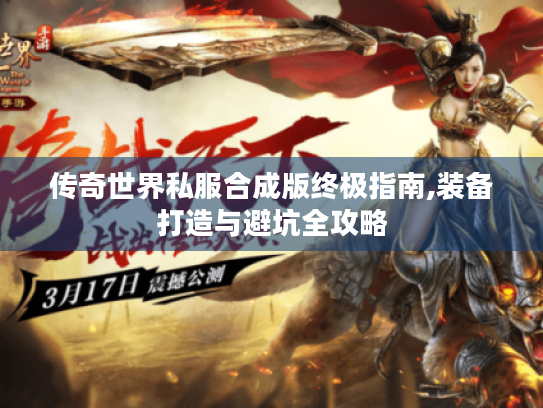 传奇世界私服合成版终极指南,装备打造与避坑全攻略