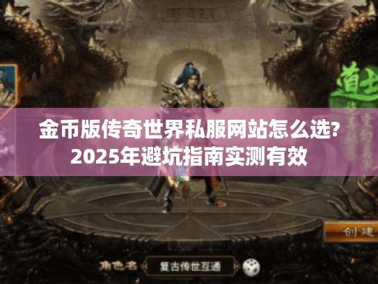 金币版传奇世界私服网站怎么选?2025年避坑指南实测有效