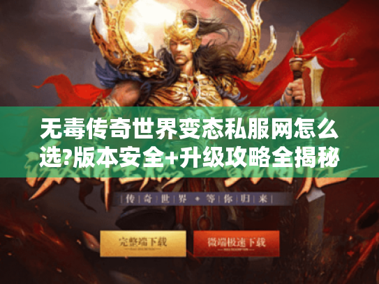 无毒传奇世界变态私服网怎么选?版本安全+升级攻略全揭秘