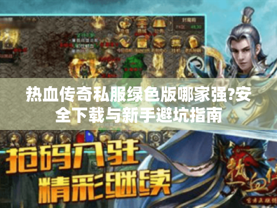 热血传奇私服绿色版哪家强?安全下载与新手避坑指南