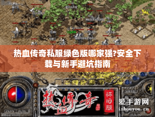 热血传奇私服绿色版哪家强?安全下载与新手避坑指南