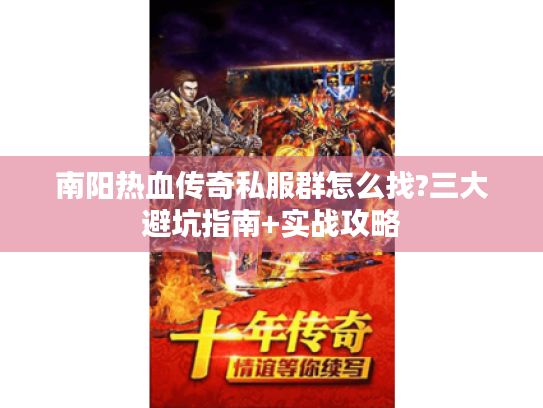 南阳热血传奇私服群怎么找?三大避坑指南+实战攻略
