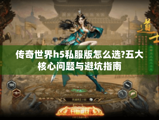 传奇世界h5私服版怎么选?五大核心问题与避坑指南