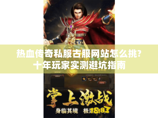热血传奇私服古服网站怎么挑?十年玩家实测避坑指南