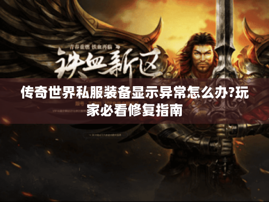 传奇世界私服装备显示异常怎么办?玩家必看修复指南