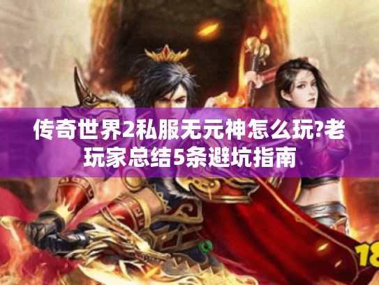 传奇世界2私服无元神怎么玩?老玩家总结5条避坑指南 传奇世界2私服无元神怎么玩?老玩家总结5条避坑指南