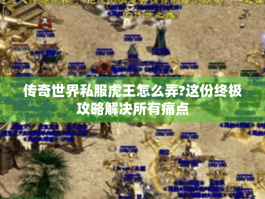 传奇世界私服虎王怎么弄?这份终极攻略解决所有痛点