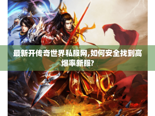 最新开传奇世界私服网,如何安全找到高爆率新服?