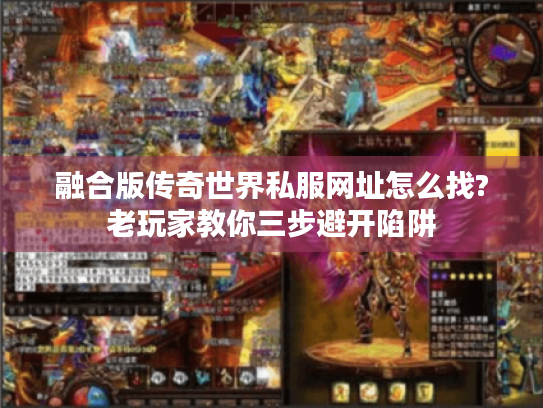 融合版传奇世界私服网址怎么找?老玩家教你三步避开陷阱