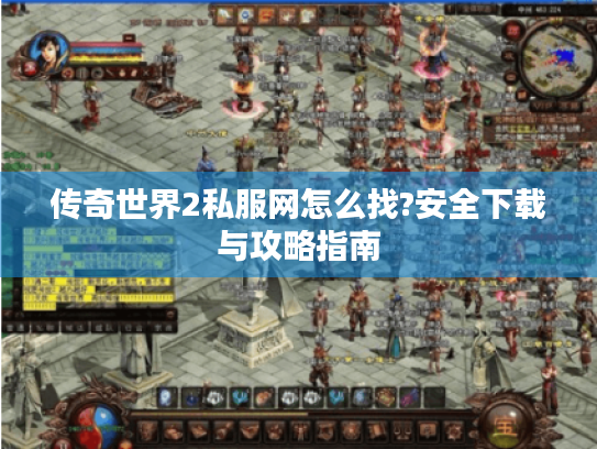 传奇世界2私服网怎么找?安全下载与攻略指南