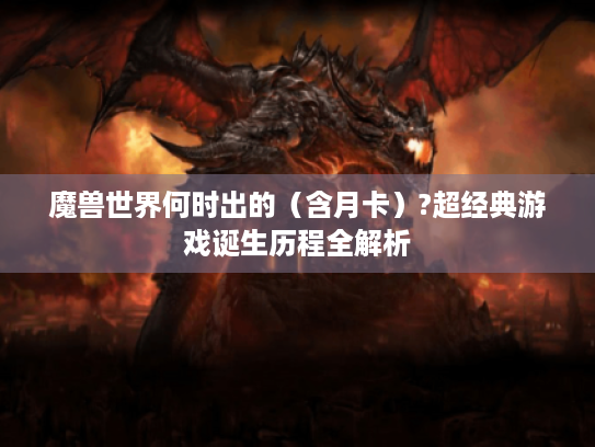 魔兽世界何时出的（含月卡）?超经典游戏诞生历程全解析