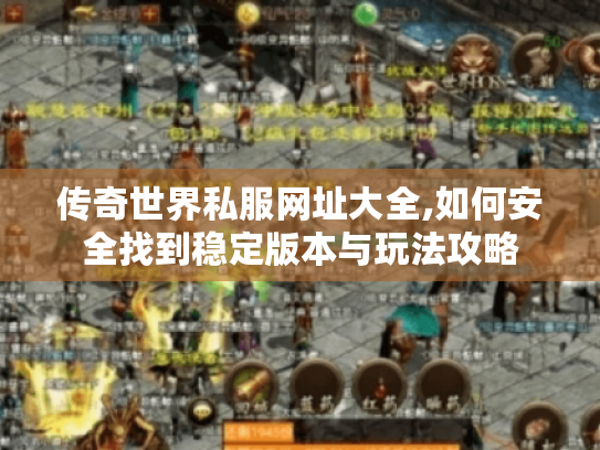 传奇世界私服网址大全,如何安全找到稳定版本与玩法攻略