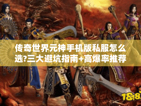 传奇世界元神手机版私服怎么选?三大避坑指南+高爆率推荐
