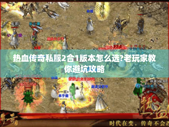 热血传奇私服2合1版本怎么选?老玩家教你避坑攻略 热血传奇私服2合1版本怎么选?老玩家教你避坑攻略