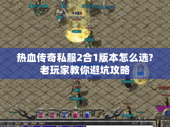 热血传奇私服2合1版本怎么选?老玩家教你避坑攻略 热血传奇私服2合1版本怎么选?老玩家教你避坑攻略