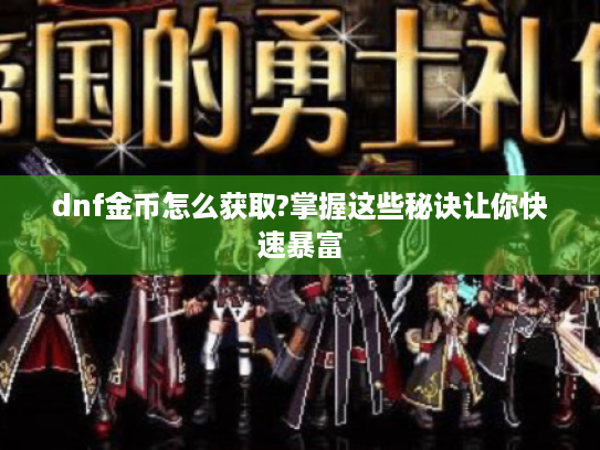 dnf金币怎么获取?掌握这些秘诀让你快速暴富