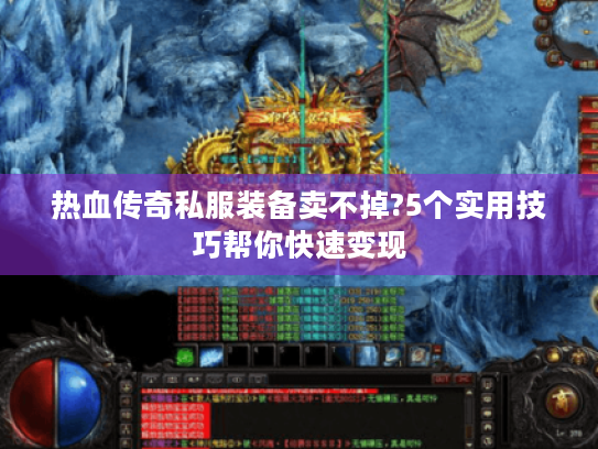 热血传奇私服装备卖不掉?5个实用技巧帮你快速变现