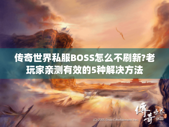 传奇世界私服BOSS怎么不刷新?老玩家亲测有效的5种解决方法