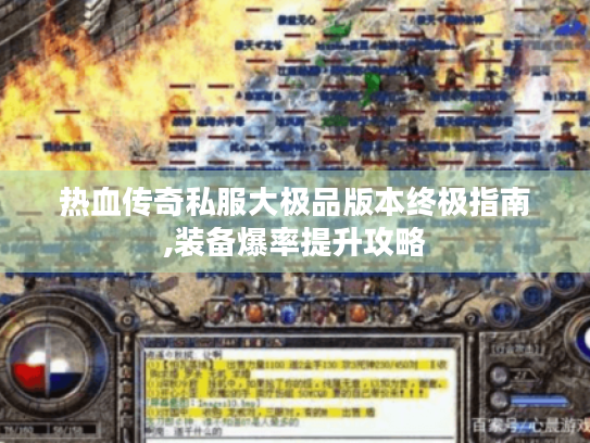 热血传奇私服大极品版本终极指南,装备爆率提升攻略