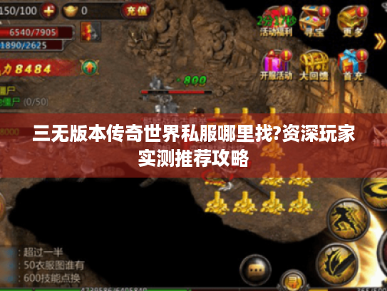 三无版本传奇世界私服哪里找?资深玩家实测推荐攻略