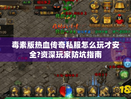 毒素版热血传奇私服怎么玩才安全?资深玩家防坑指南 毒素版热血传奇私服怎么玩才安全?资深玩家防坑指南