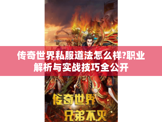 传奇世界私服道法怎么样?职业解析与实战技巧全公开
