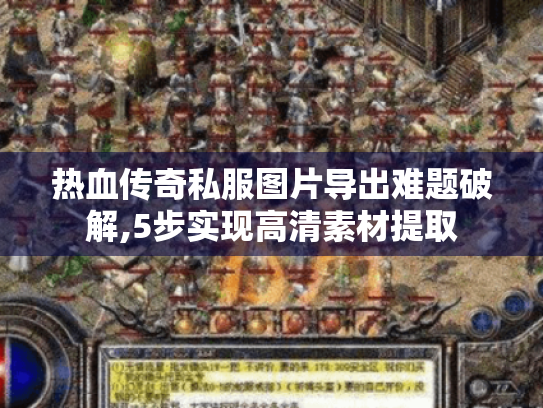 热血传奇私服图片导出难题破解,5步实现高清素材提取