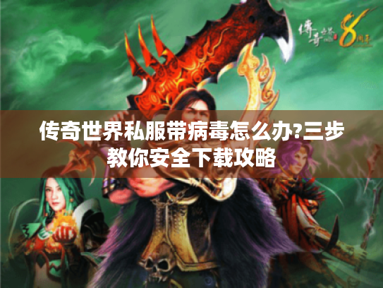 传奇世界私服带病毒怎么办?三步教你安全下载攻略