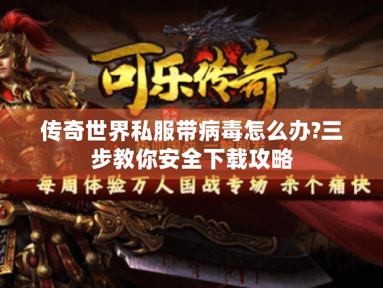 传奇世界私服带病毒怎么办?三步教你安全下载攻略