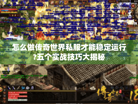 怎么做传奇世界私服才能稳定运行?五个实战技巧大揭秘
