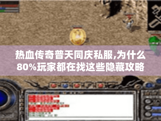 热血传奇普天同庆私服,为什么80%玩家都在找这些隐藏攻略?