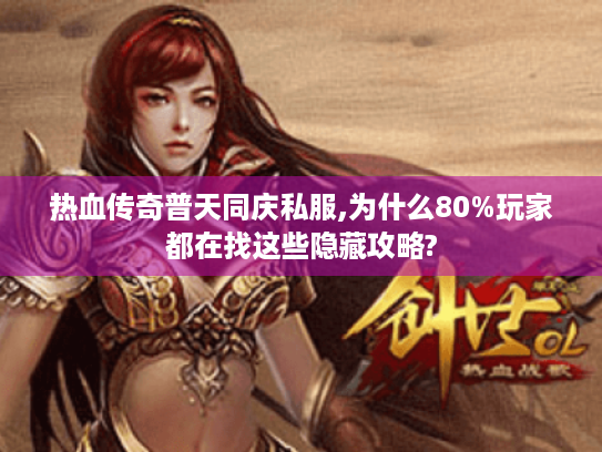 热血传奇普天同庆私服,为什么80%玩家都在找这些隐藏攻略?