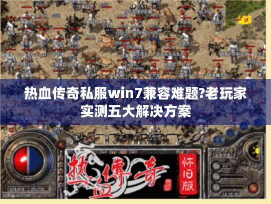 热血传奇私服win7兼容难题?老玩家实测五大解决方案 热血传奇私服win7兼容难题?老玩家实测五大解决方案