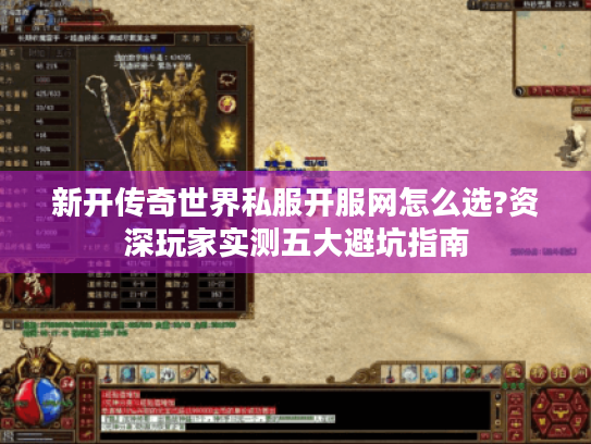 新开传奇世界私服开服网怎么选?资深玩家实测五大避坑指南